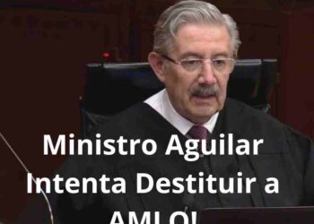 Intento del Ministro Aguilar de Destituir a AMLO