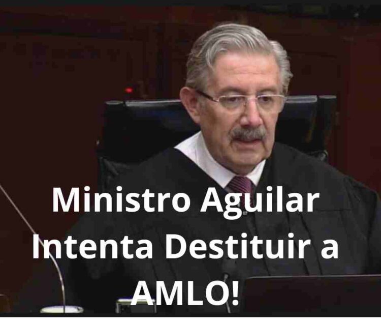 Intento del Ministro Aguilar de Destituir a AMLO