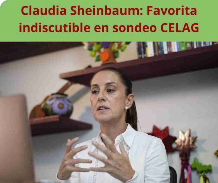 Claudia Sheinbaum: Favorita indiscutible en sondeo CELAG