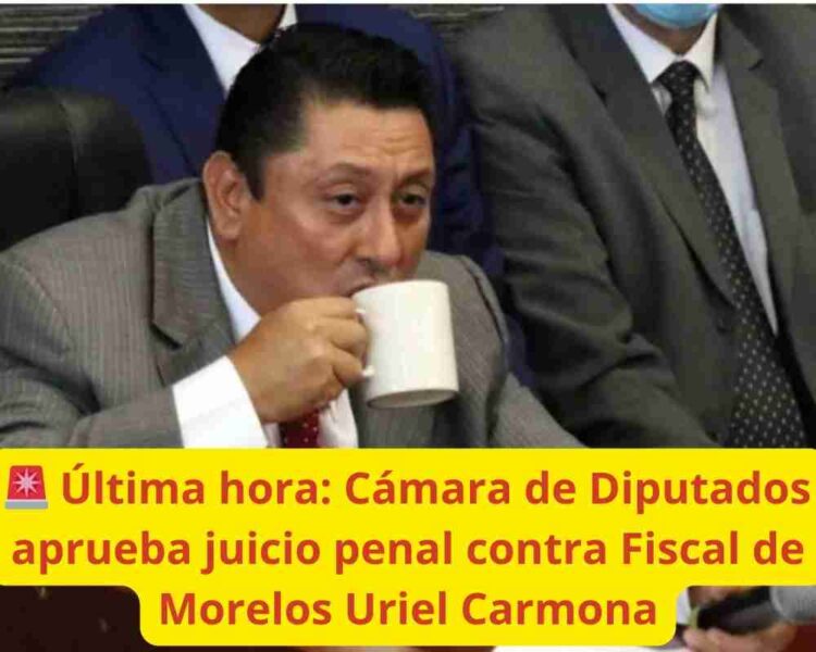 Última hora: Cámara de Diputados aprueba juicio penal contra Fiscal de Morelos Uriel Carmona
