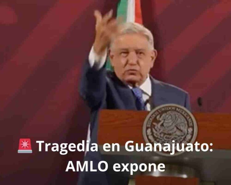 🚨 Tragedia en Guanajuato: AMLO expone