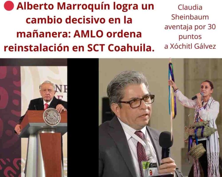 🔴 Alberto Marroquín logra un cambio decisivo en la mañanera: AMLO ordena reinstalación en SCT Coahuila.