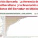 Crisis Bancaria: La Herencia del Neoliberalismo y la Revolución del Banco del Bienestar en México