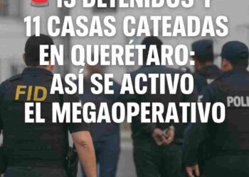 🚨 13 detenidos y 11 casas cateadas en Querétaro: así se activó el megaoperativo